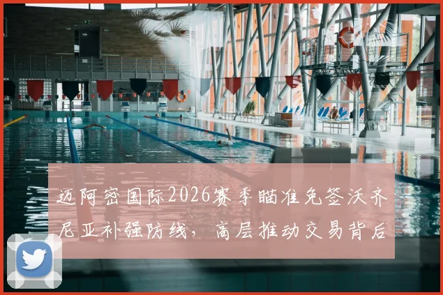 迈阿密国际2026赛季瞄准免签沃齐尼亚补强防线,高层推动交易背后三大原因解析