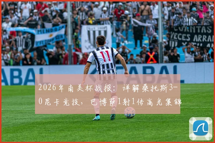 2026年南美杯战报：详解桑托斯3-0昆卡竞技，巴博萨1射1传高光集锦与全场战术复盘