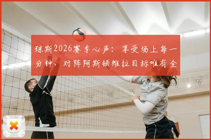 琼斯2026赛季心声：享受场上每一分钟，对阵阿斯顿维拉目标唯有全取三分