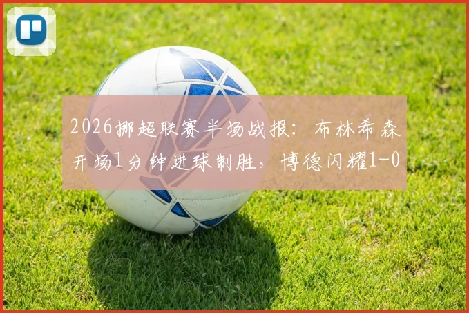 2026挪超联赛半场战报:布林希森开场1分钟进球制胜,博德闪耀1-0领先桑德菲杰,赛后战术解读