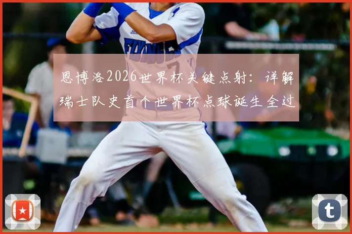 恩博洛2026世界杯关键点射：详解瑞士队史首个世界杯点球诞生全过程与规则要点