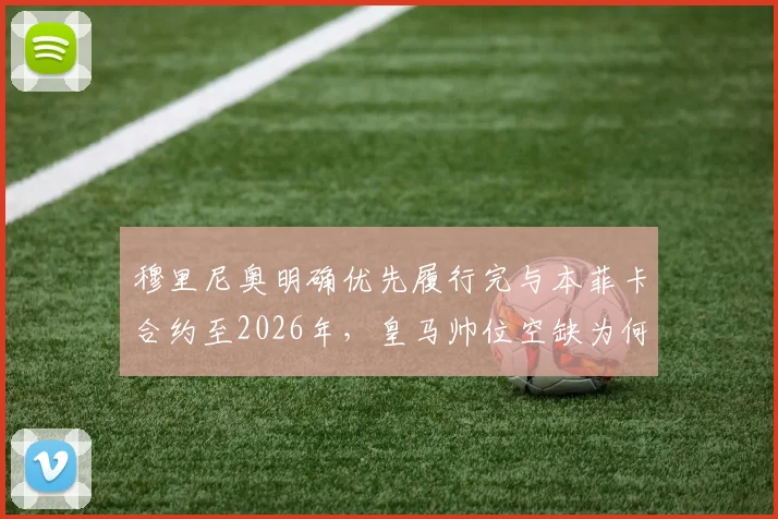 穆里尼奥明确优先履行完与本菲卡合约至2026年，皇马帅位空缺为何未联系他？最新动态解读