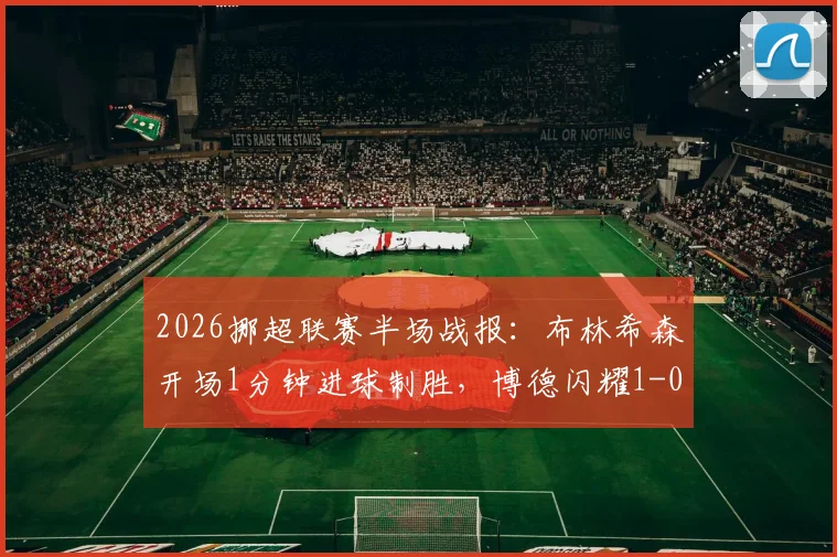 2026挪超联赛半场战报:布林希森开场1分钟进球制胜,博德闪耀1-0领先桑德菲杰,赛后战术解读