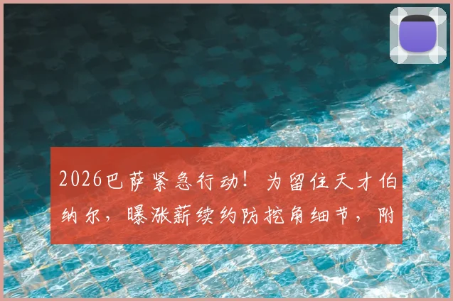 2026巴萨紧急行动！为留住天才伯纳尔，曝涨薪续约防挖角细节，附其本赛季关键数据与潜在下家分析