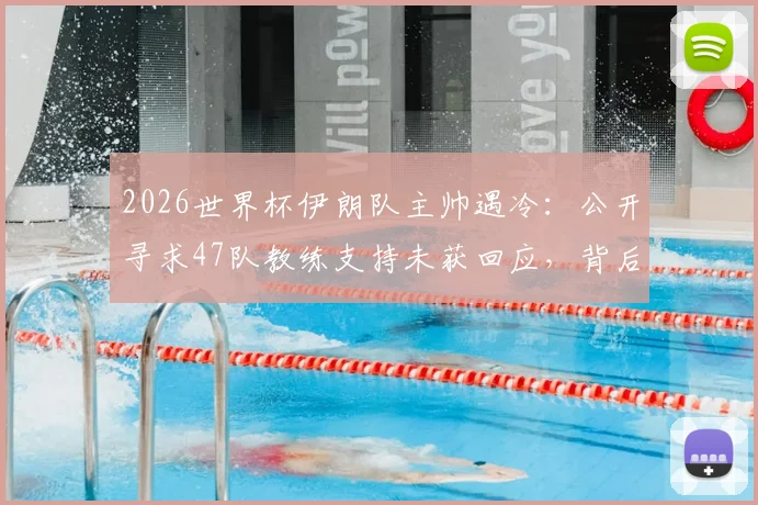 2026世界杯伊朗队主帅遇冷：公开寻求47队教练支持未获回应，背后原因与球队现状分析