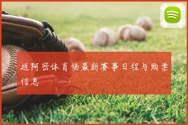 迈阿密体育场最新赛事日程与购票信息
