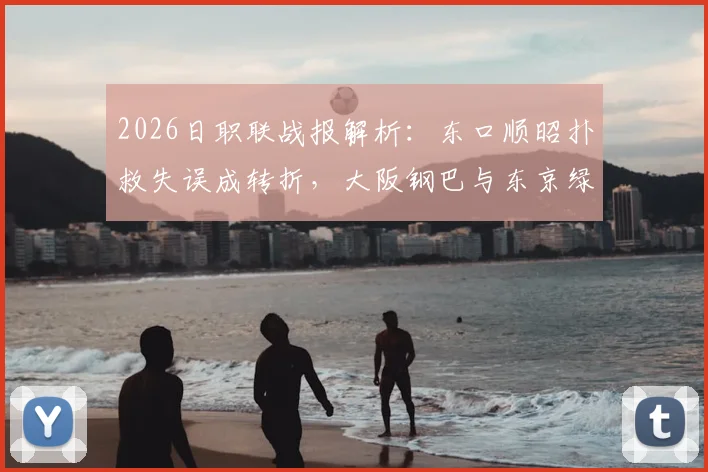 2026日职联战报解析:东口顺昭扑救失误成转折,大阪钢巴与东京绿茵1-1握手言和