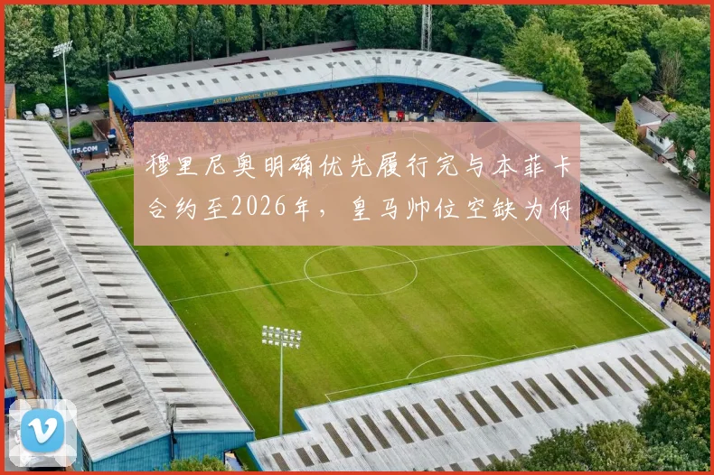 穆里尼奥明确优先履行完与本菲卡合约至2026年,皇马帅位空缺为何未联系他?最新动态解读