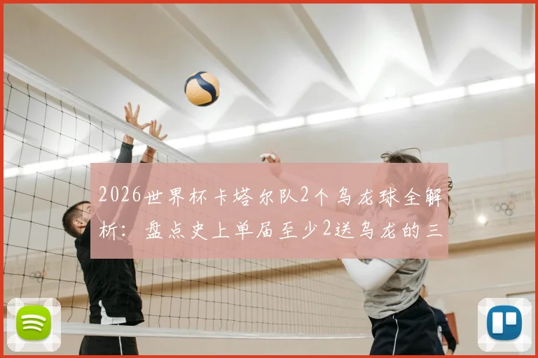 2026世界杯卡塔尔队2个乌龙球全解析：盘点史上单届至少2送乌龙的三支尴尬球队，附乌龙名场面回顾