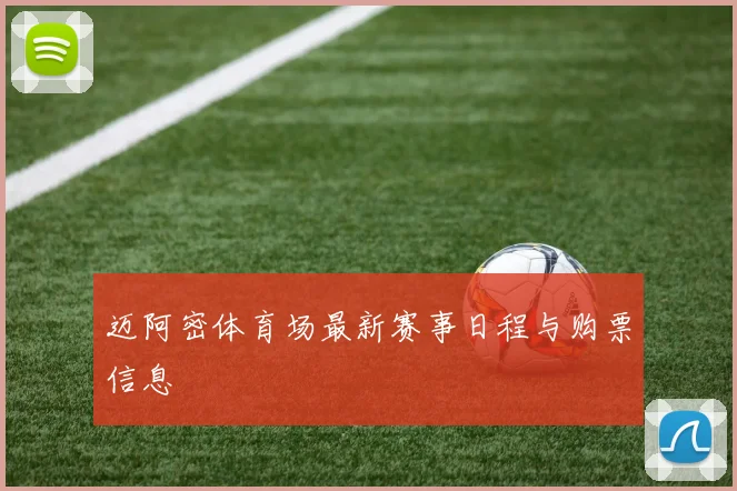 迈阿密体育场最新赛事日程与购票信息