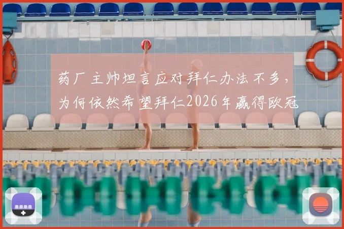 药厂主帅坦言应对拜仁办法不多,为何依然希望拜仁2026年赢得欧冠?深度解析德甲球队的挑战