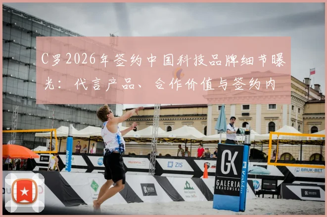 C罗2026年签约中国科技品牌细节曝光:代言产品、合作价值与签约内幕全解析